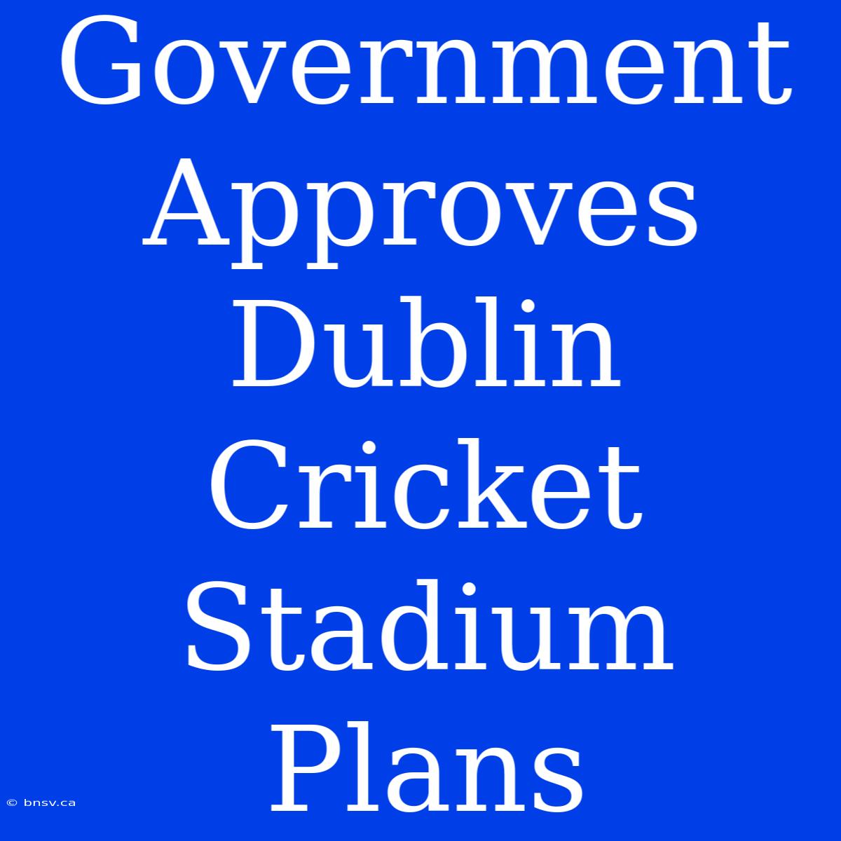 Government Approves Dublin Cricket Stadium Plans