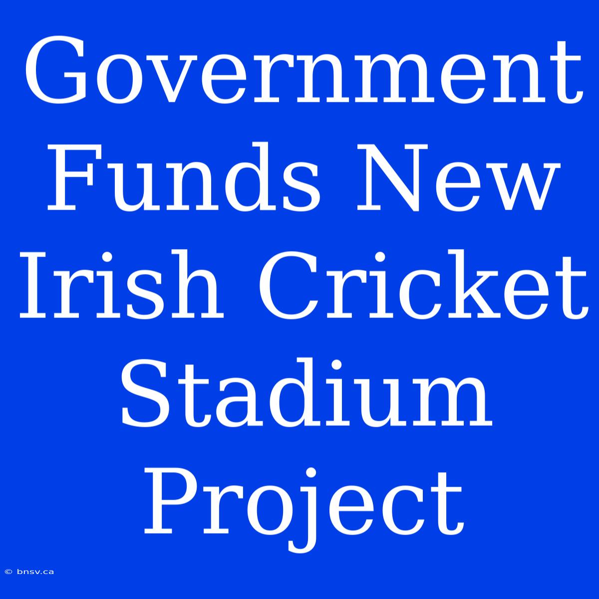 Government Funds New Irish Cricket Stadium Project