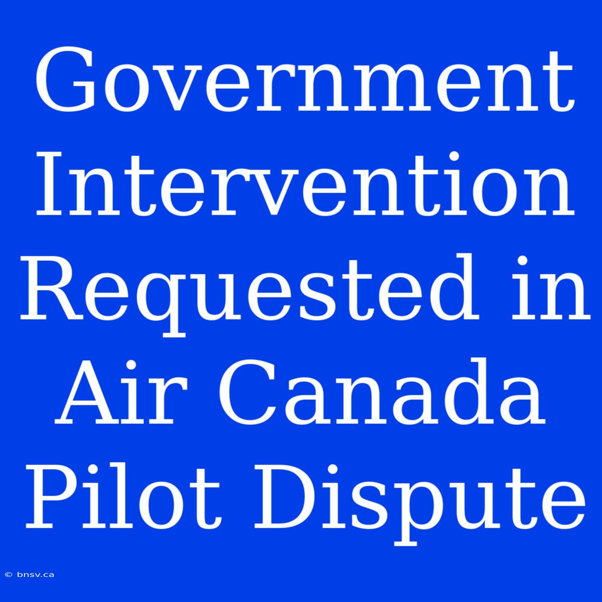 Government Intervention Requested In Air Canada Pilot Dispute