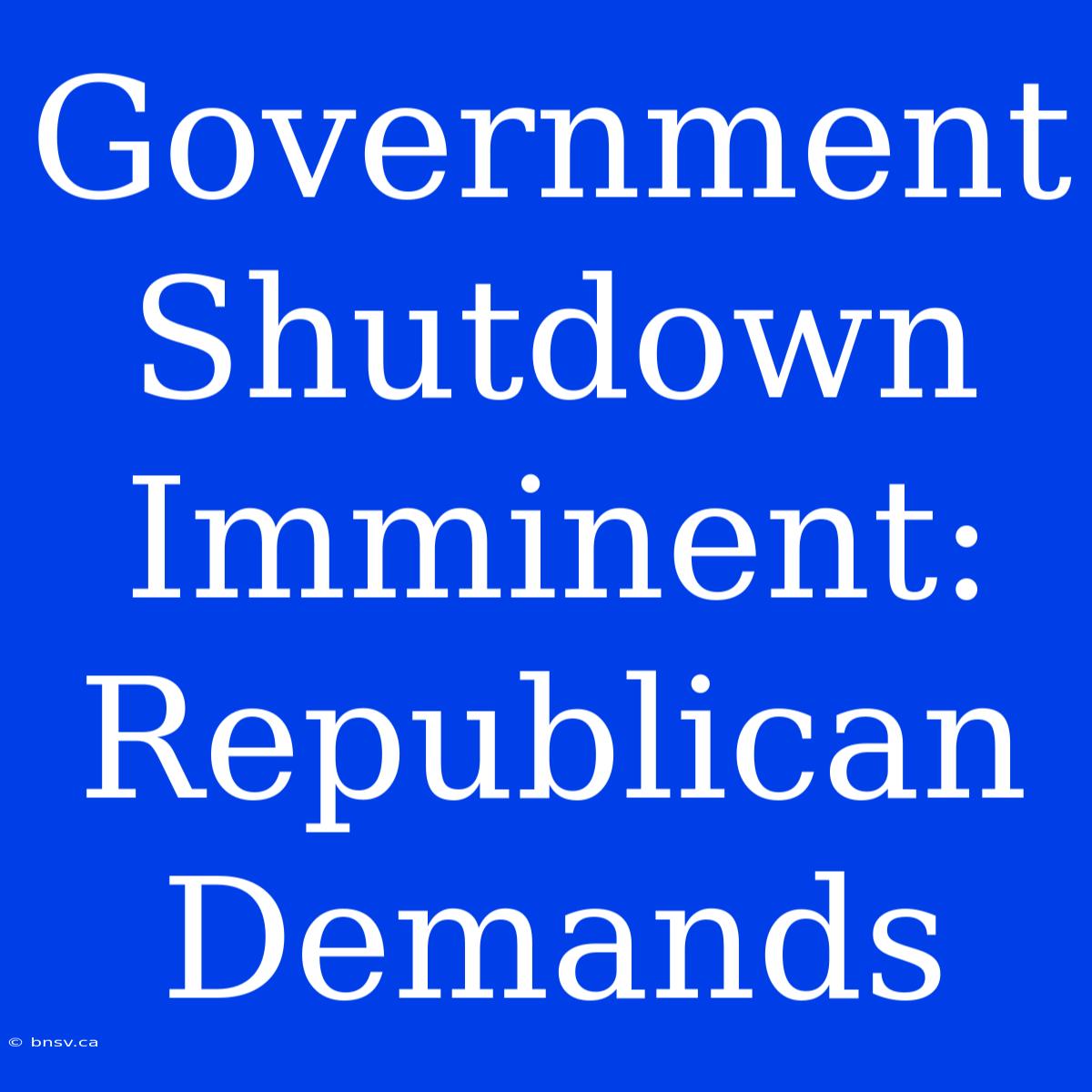 Government Shutdown Imminent: Republican Demands