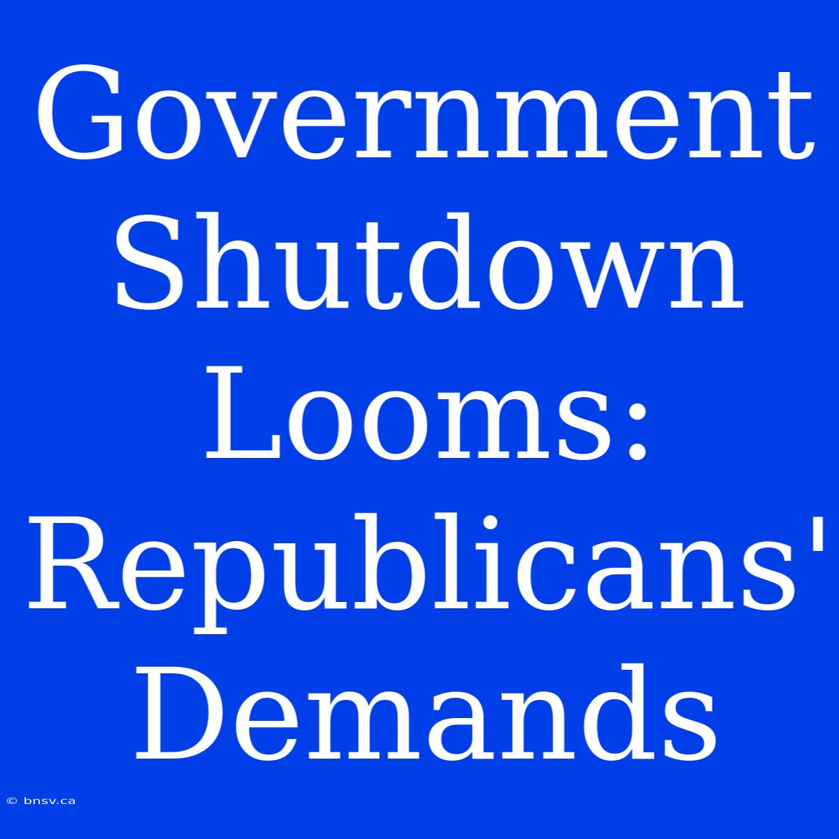 Government Shutdown Looms: Republicans' Demands