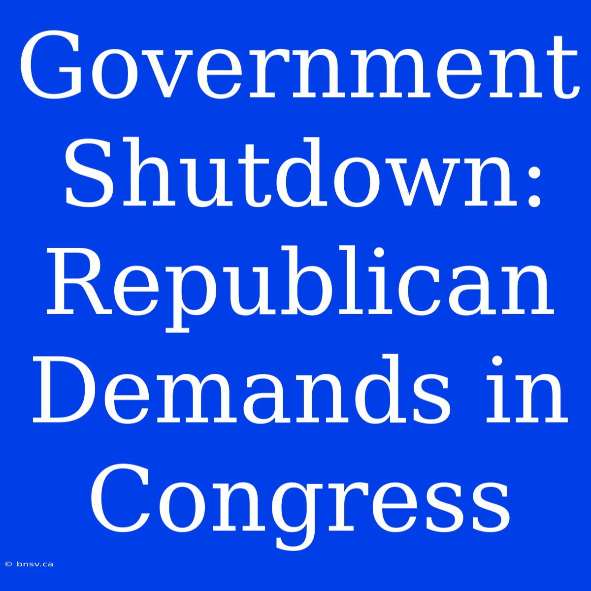 Government Shutdown: Republican Demands In Congress