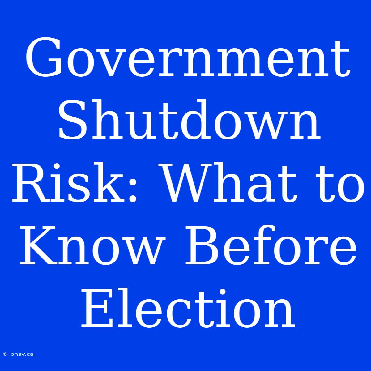 Government Shutdown Risk: What To Know Before Election