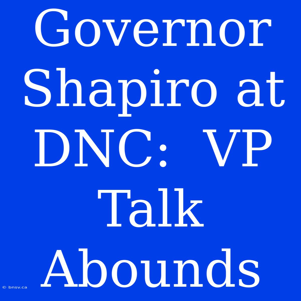 Governor Shapiro At DNC:  VP Talk Abounds