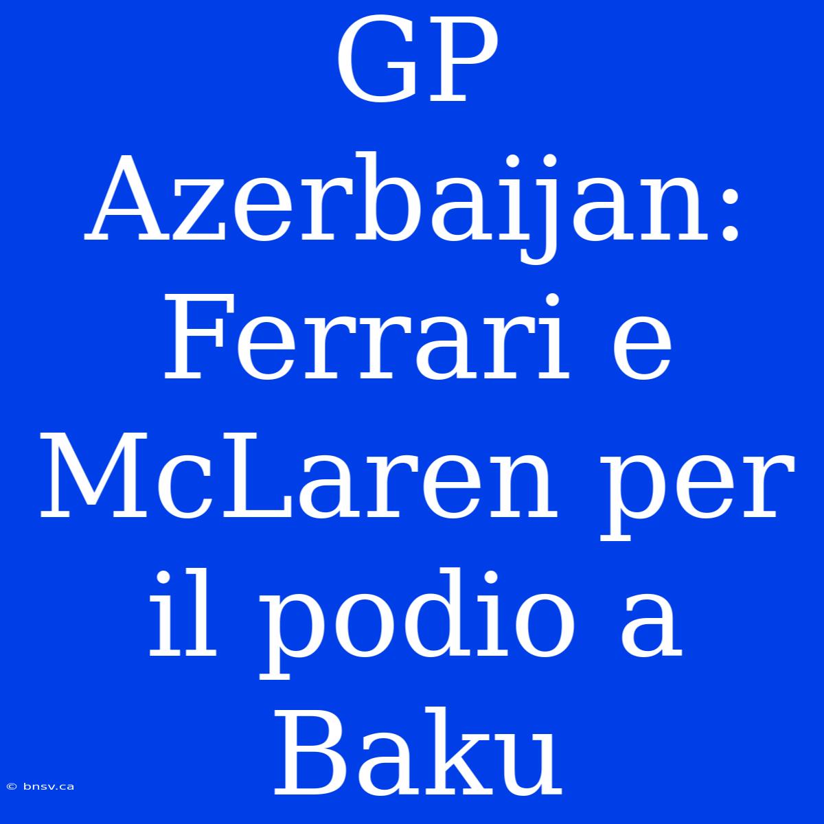 GP Azerbaijan: Ferrari E McLaren Per Il Podio A Baku