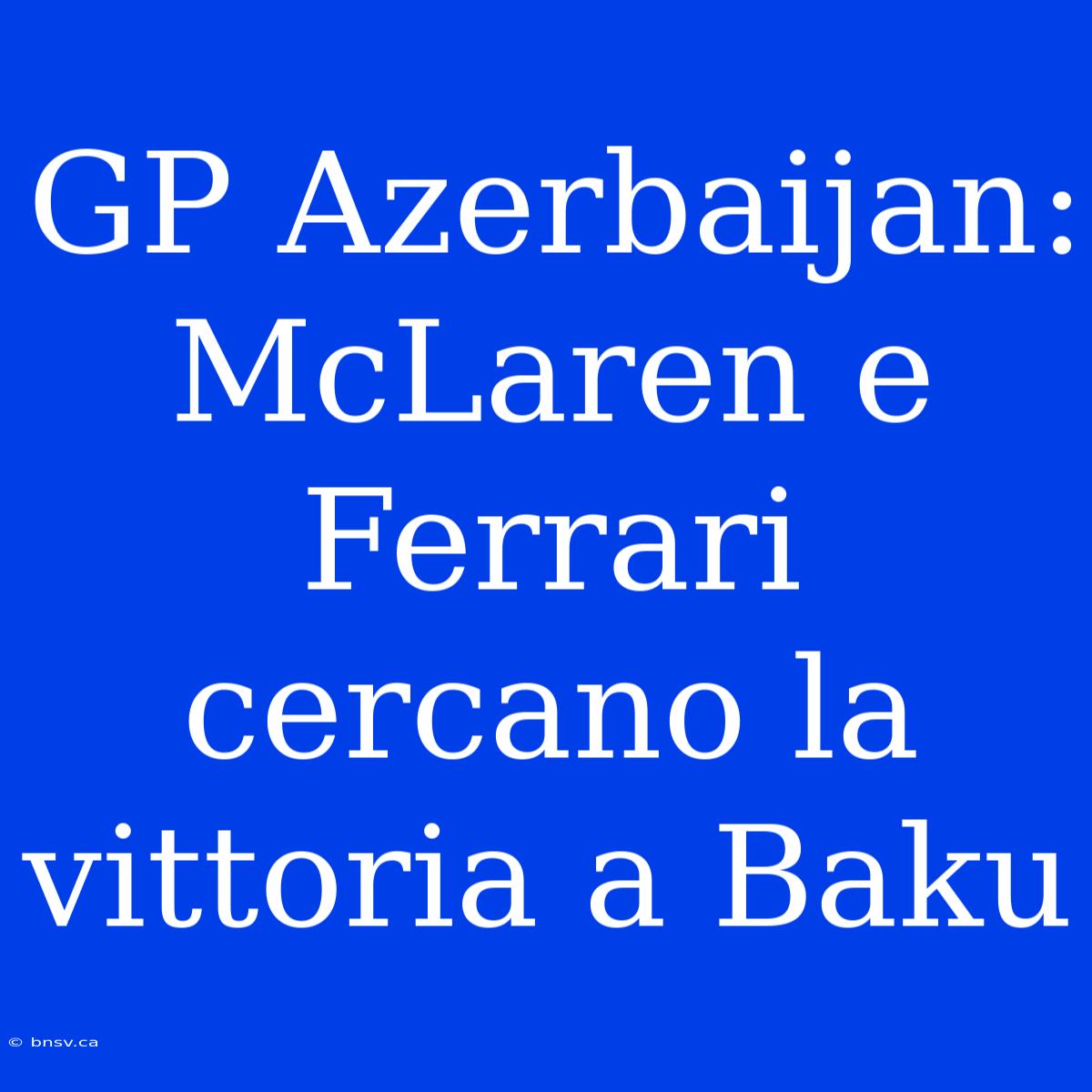 GP Azerbaijan: McLaren E Ferrari Cercano La Vittoria A Baku