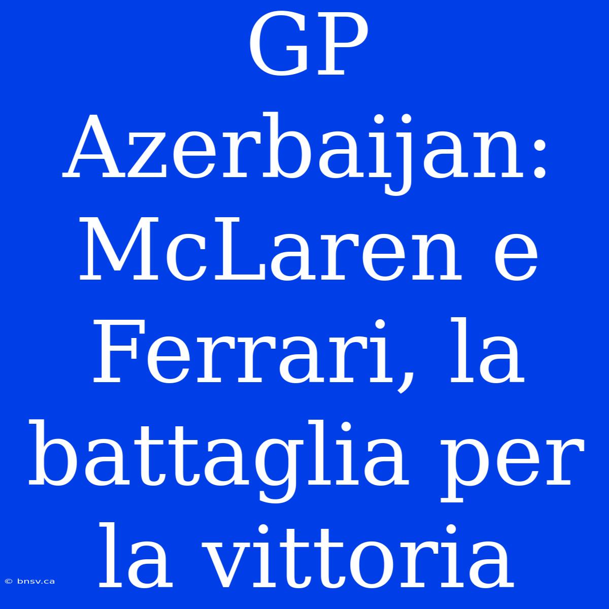 GP Azerbaijan: McLaren E Ferrari, La Battaglia Per La Vittoria