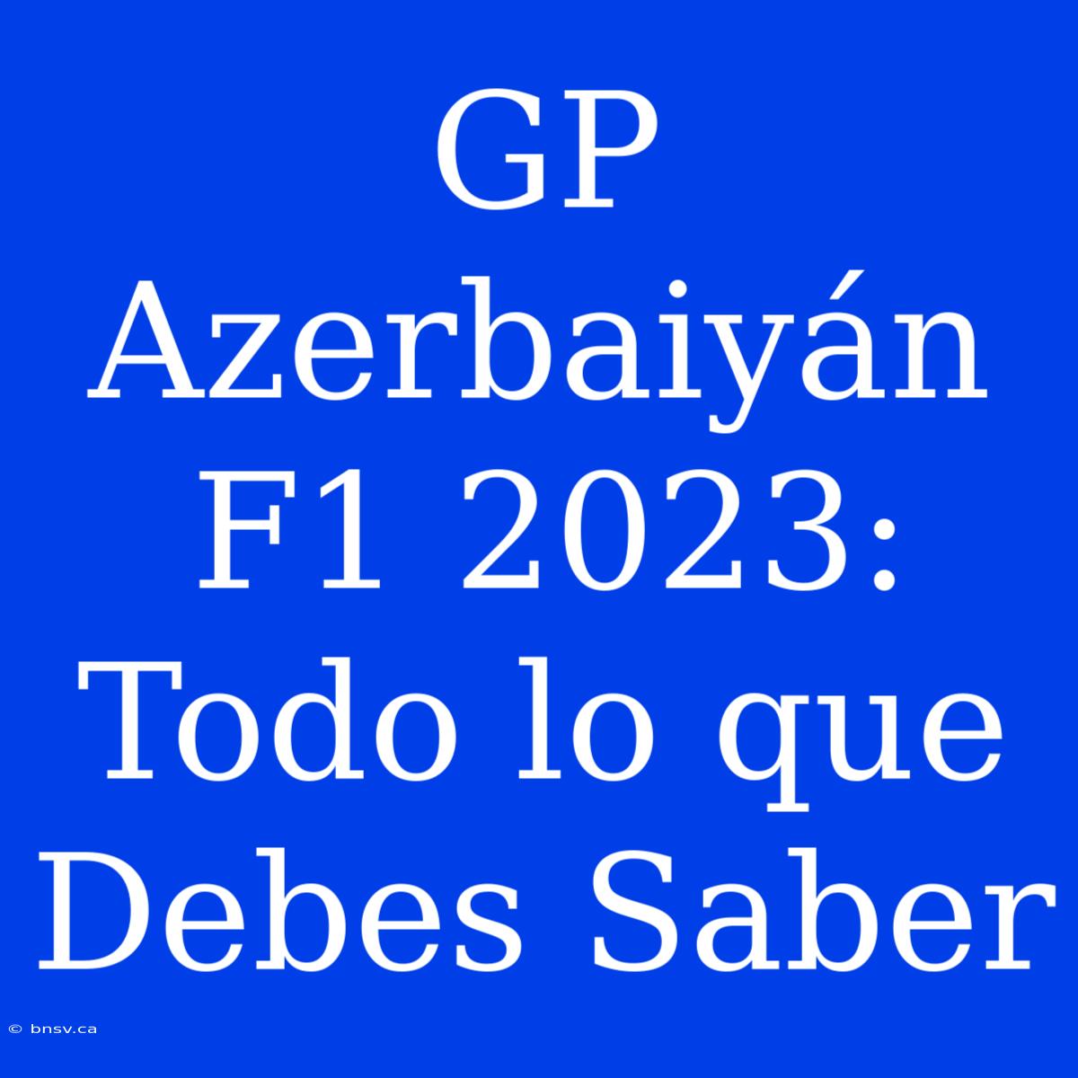 GP Azerbaiyán F1 2023: Todo Lo Que Debes Saber