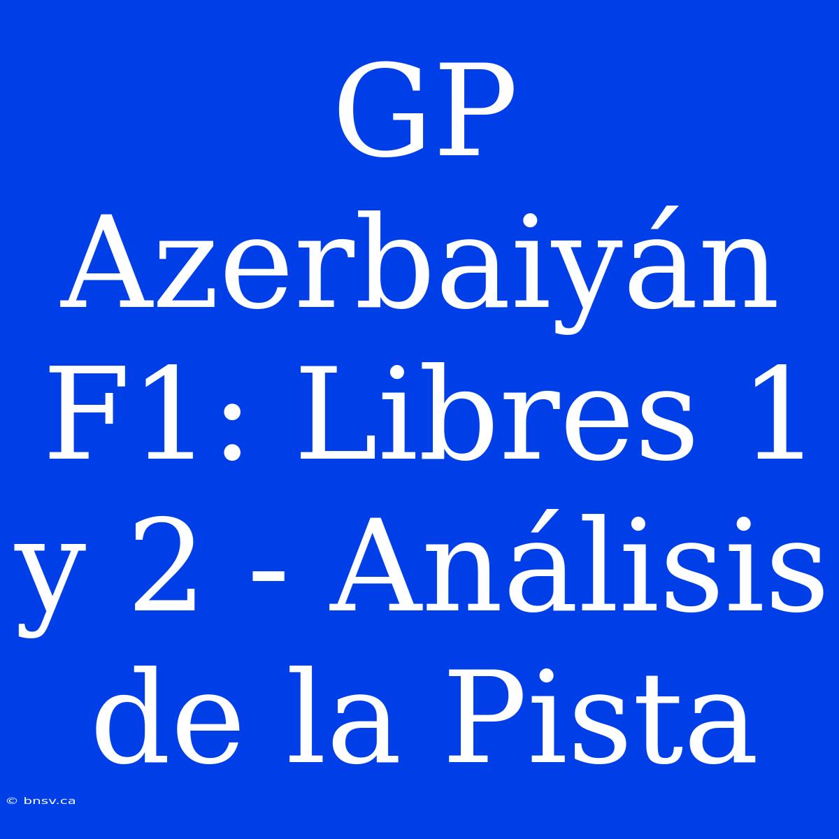 GP Azerbaiyán F1: Libres 1 Y 2 - Análisis De La Pista