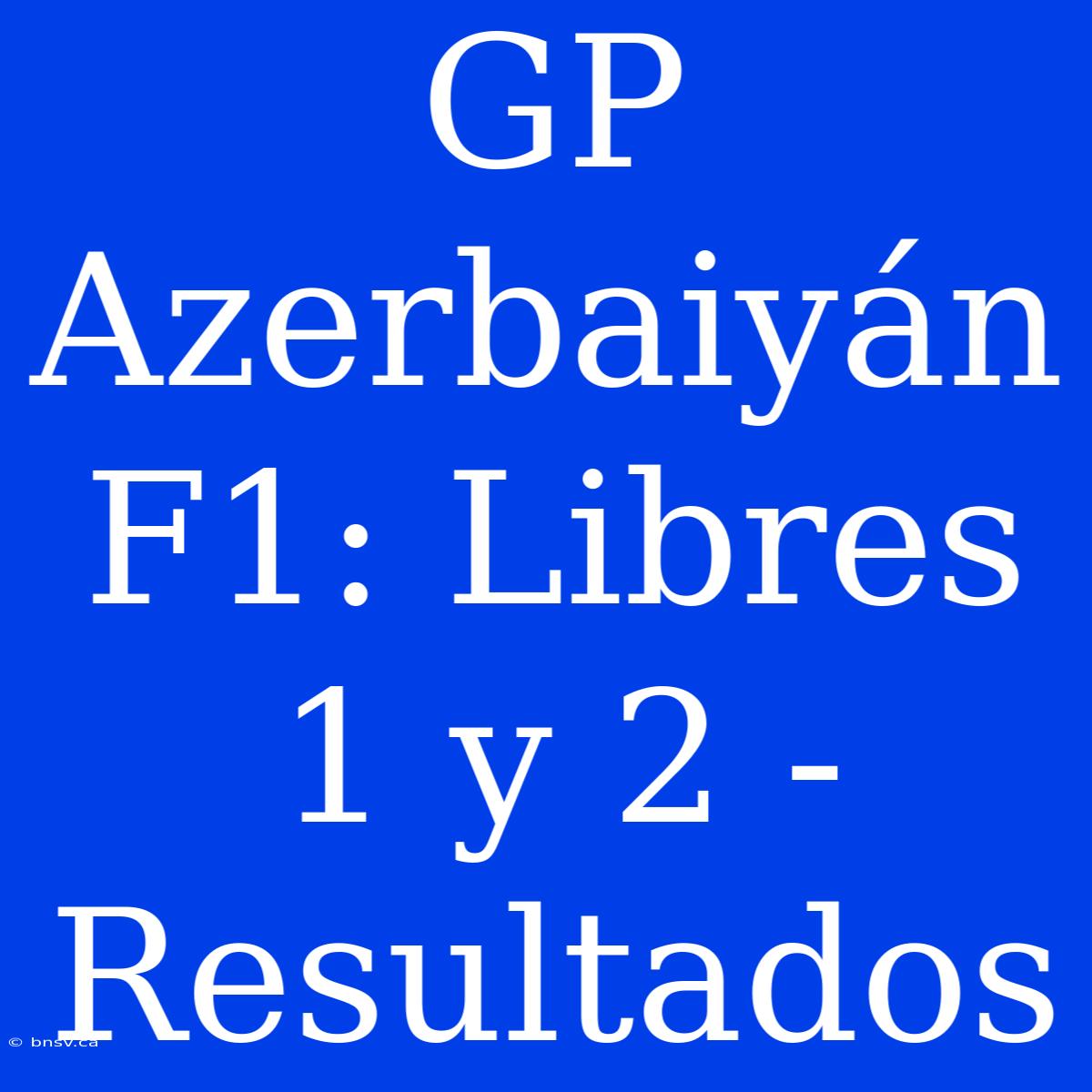 GP Azerbaiyán F1: Libres 1 Y 2 - Resultados