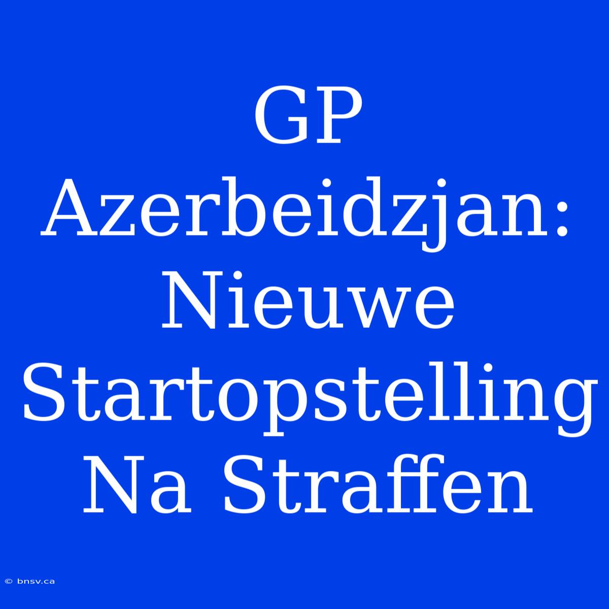 GP Azerbeidzjan: Nieuwe Startopstelling Na Straffen