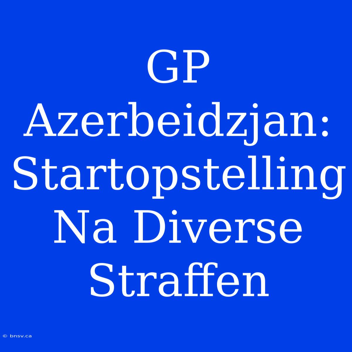 GP Azerbeidzjan: Startopstelling Na Diverse Straffen