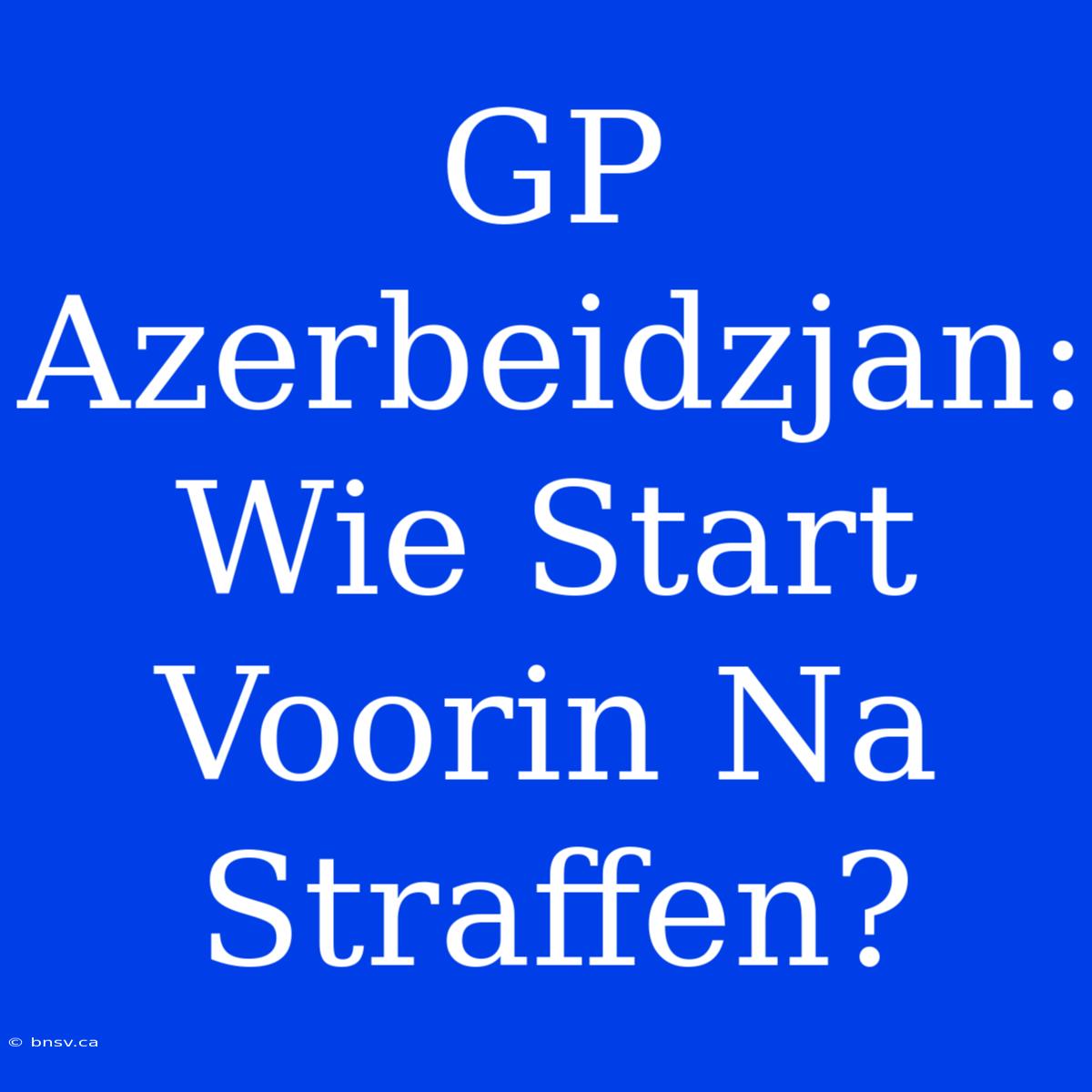 GP Azerbeidzjan: Wie Start Voorin Na Straffen?