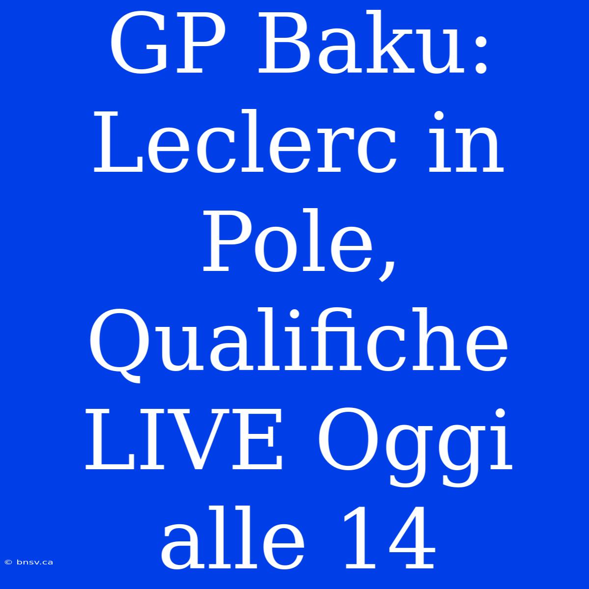 GP Baku: Leclerc In Pole, Qualifiche LIVE Oggi Alle 14