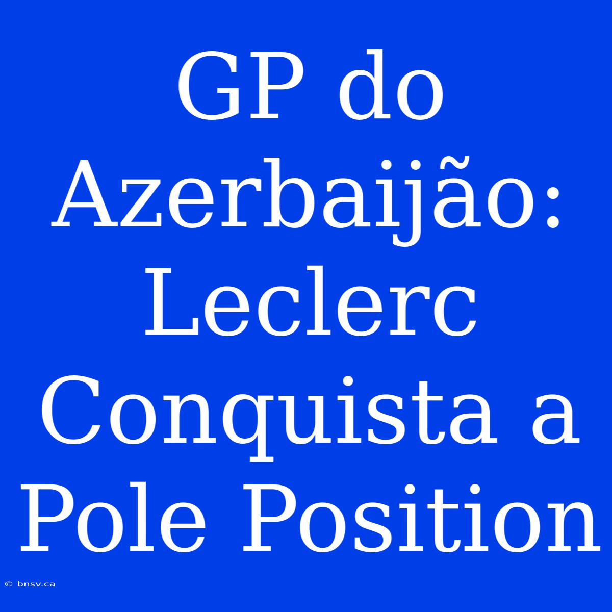 GP Do Azerbaijão: Leclerc Conquista A Pole Position