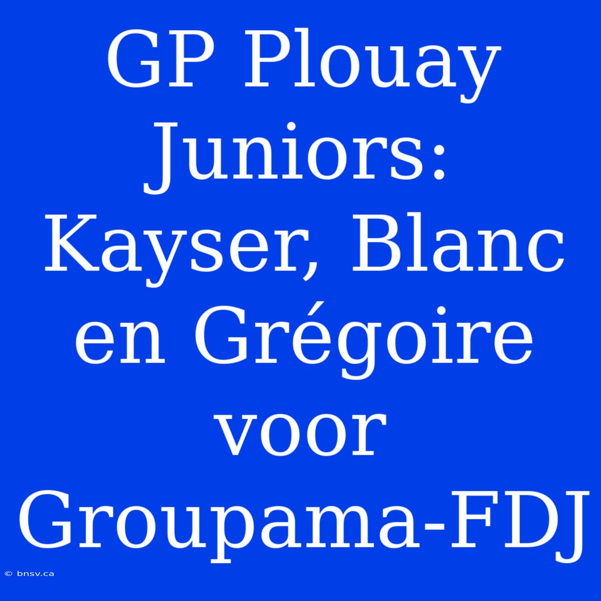 GP Plouay Juniors: Kayser, Blanc En Grégoire Voor Groupama-FDJ