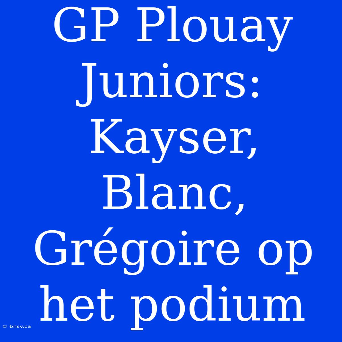 GP Plouay Juniors: Kayser, Blanc, Grégoire Op Het Podium