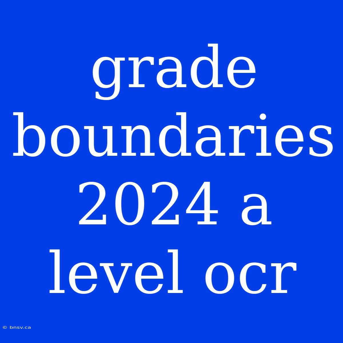 Grade Boundaries 2024 A Level Ocr