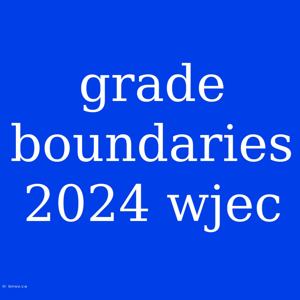 Grade Boundaries 2024 Wjec