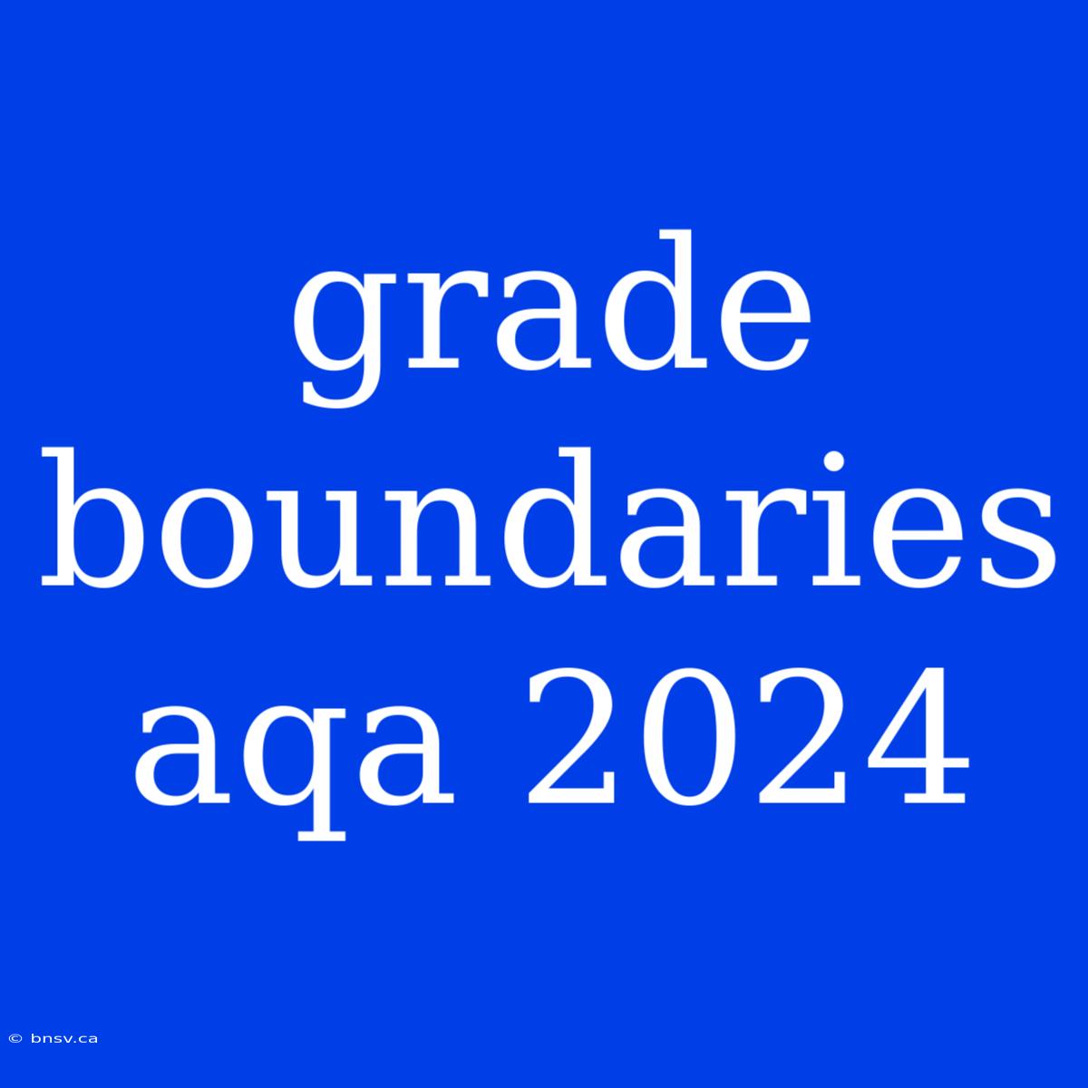 Grade Boundaries Aqa 2024