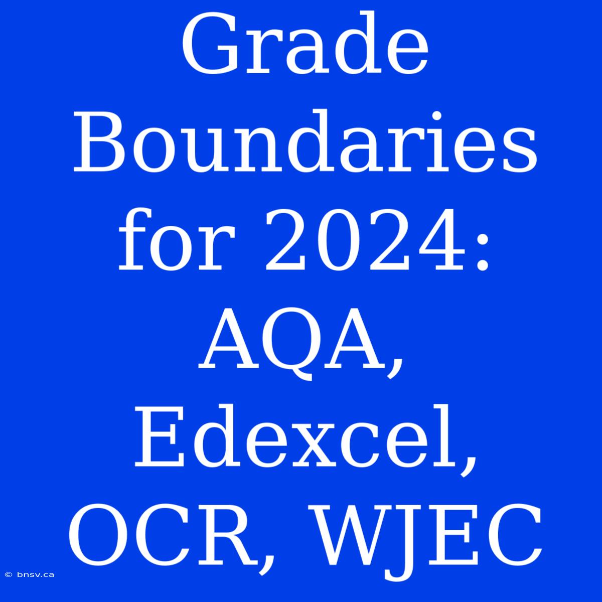 Grade Boundaries For 2024: AQA, Edexcel, OCR, WJEC