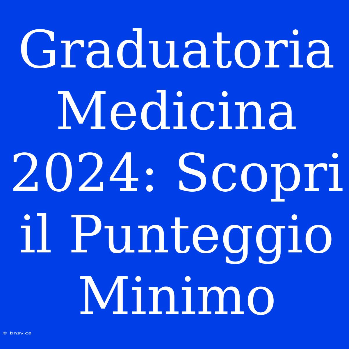 Graduatoria Medicina 2024: Scopri Il Punteggio Minimo