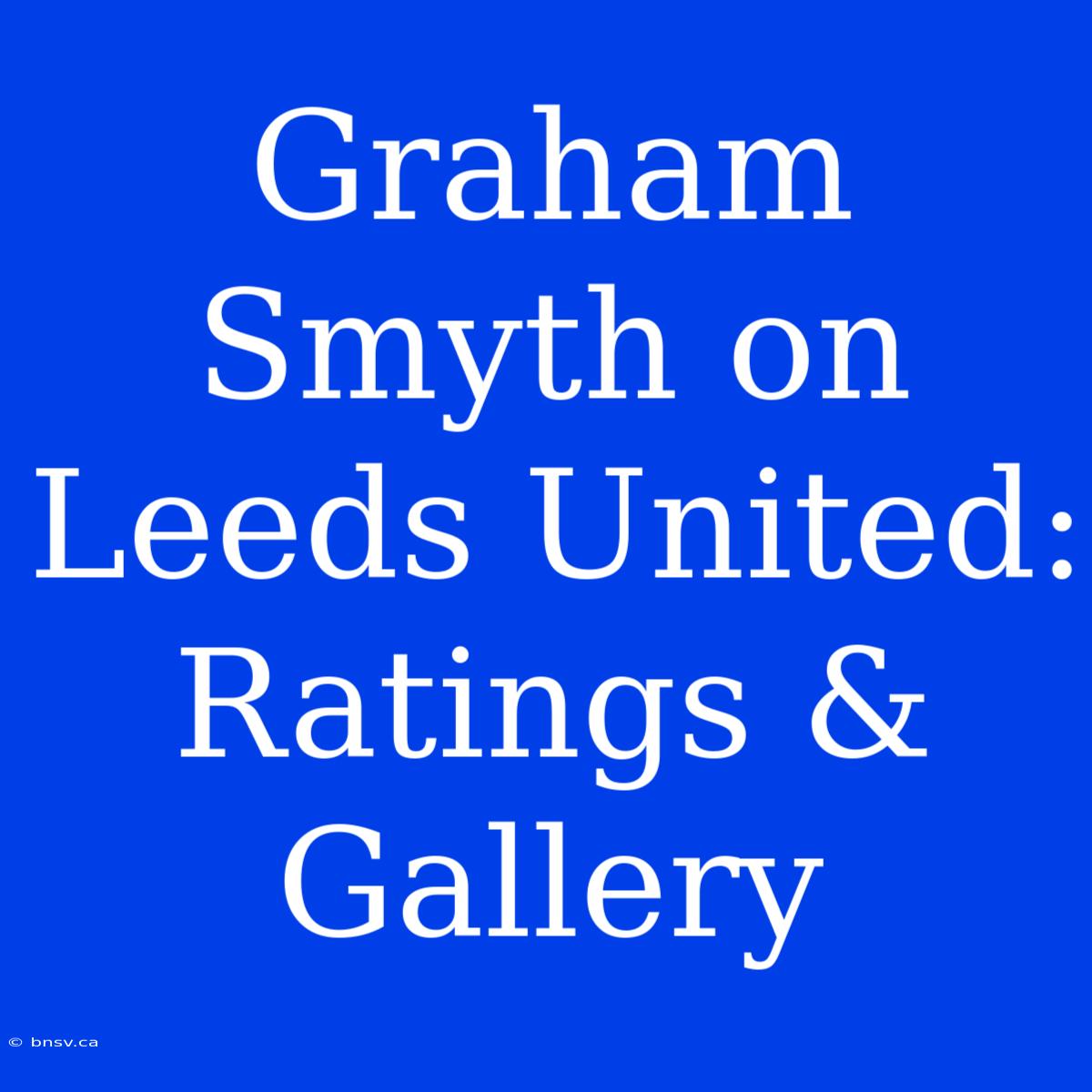 Graham Smyth On Leeds United: Ratings & Gallery