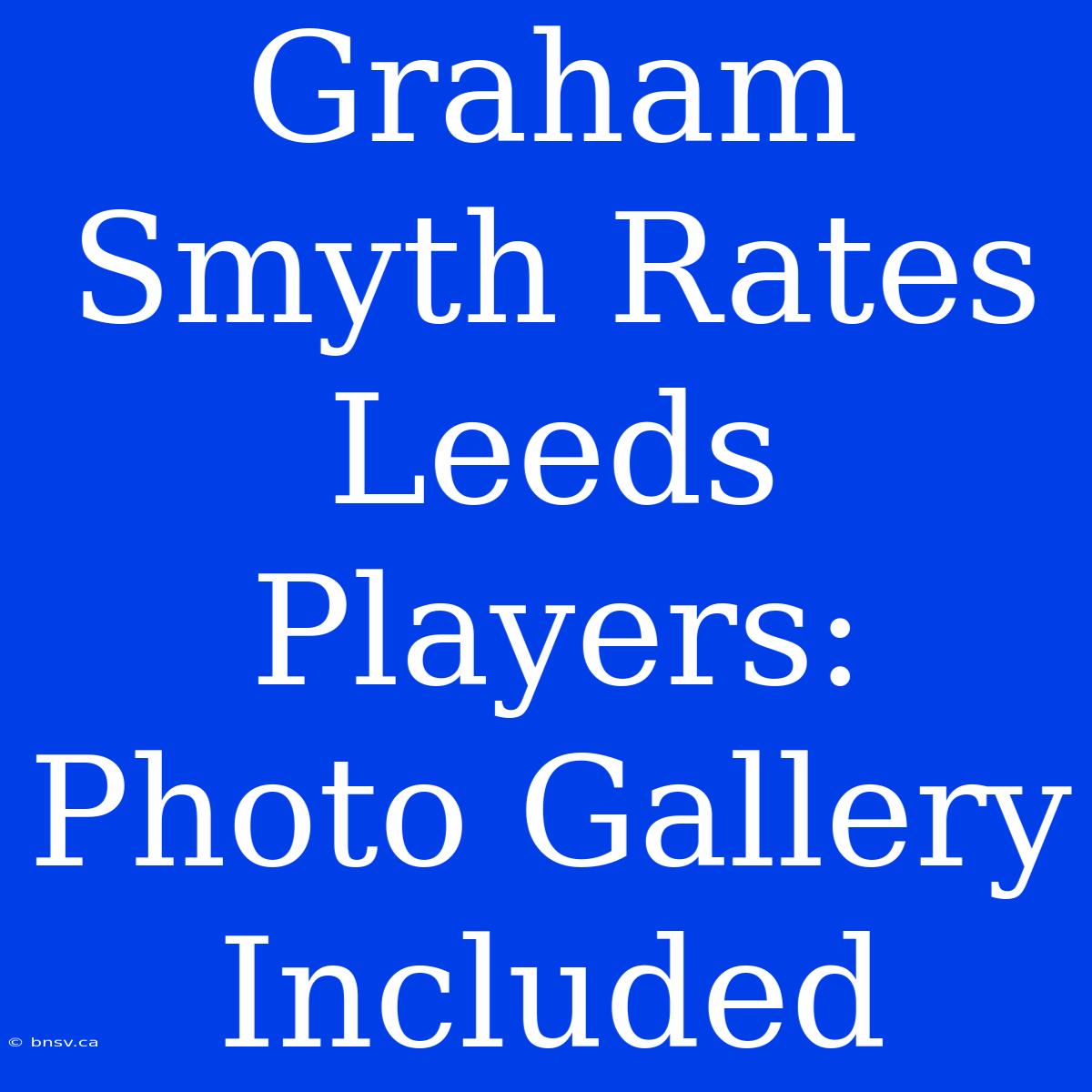 Graham Smyth Rates Leeds Players: Photo Gallery Included