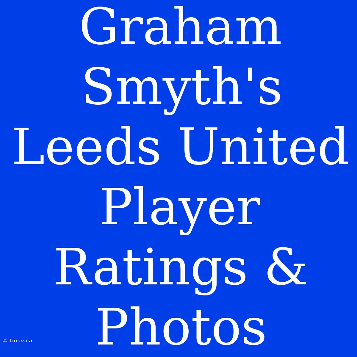 Graham Smyth's Leeds United Player Ratings & Photos