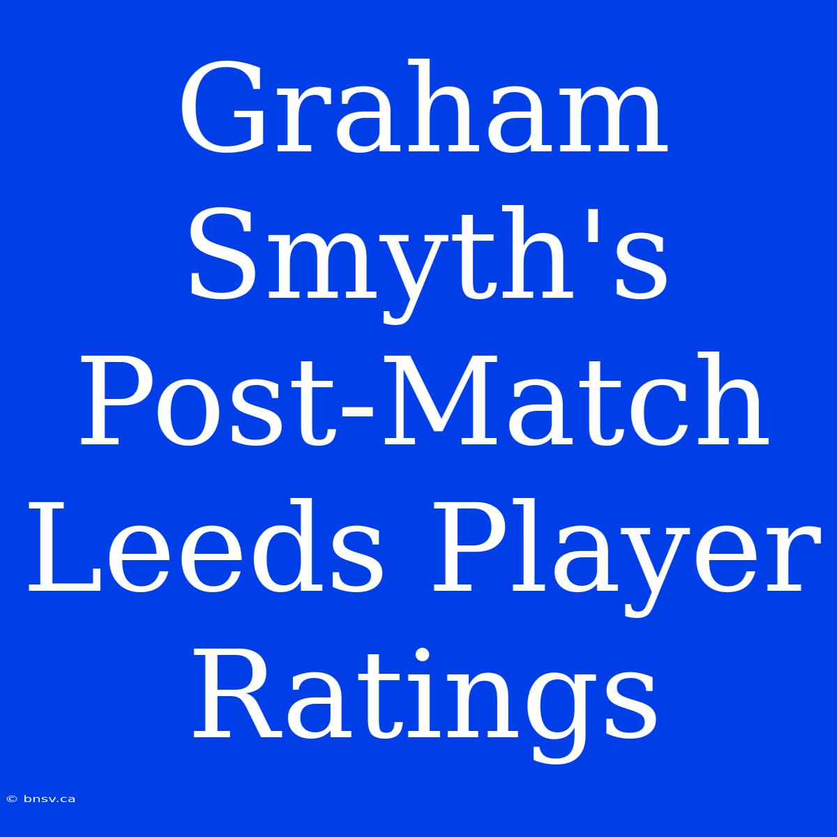 Graham Smyth's Post-Match Leeds Player Ratings