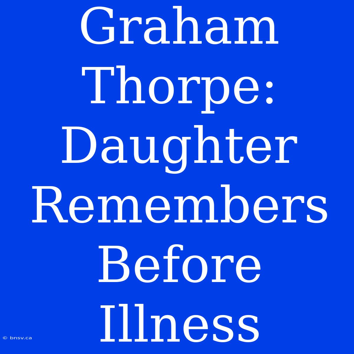 Graham Thorpe: Daughter Remembers Before Illness