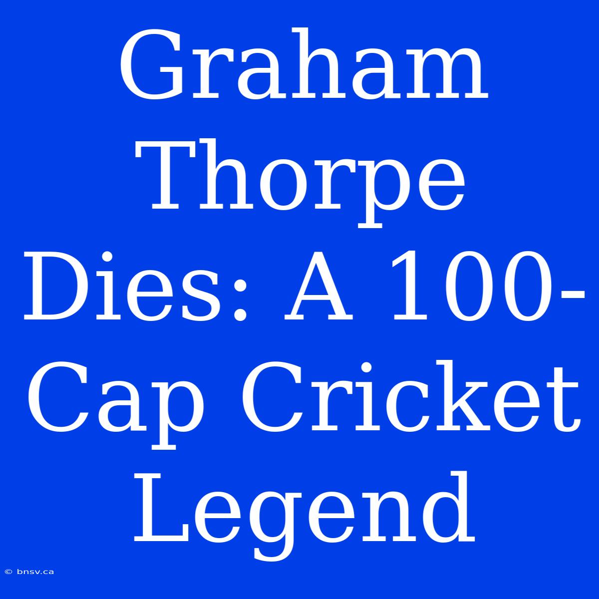 Graham Thorpe Dies: A 100-Cap Cricket Legend