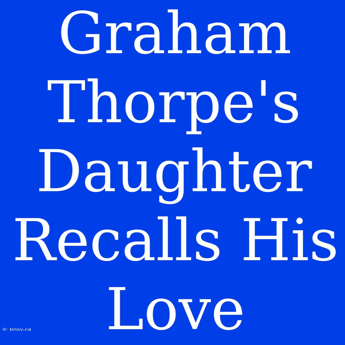 Graham Thorpe's Daughter Recalls His Love