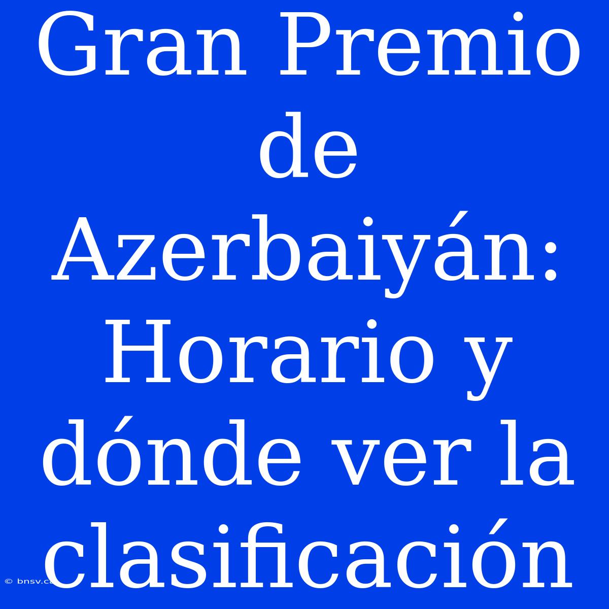 Gran Premio De Azerbaiyán: Horario Y Dónde Ver La Clasificación