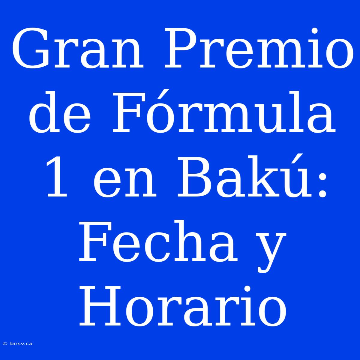 Gran Premio De Fórmula 1 En Bakú: Fecha Y Horario