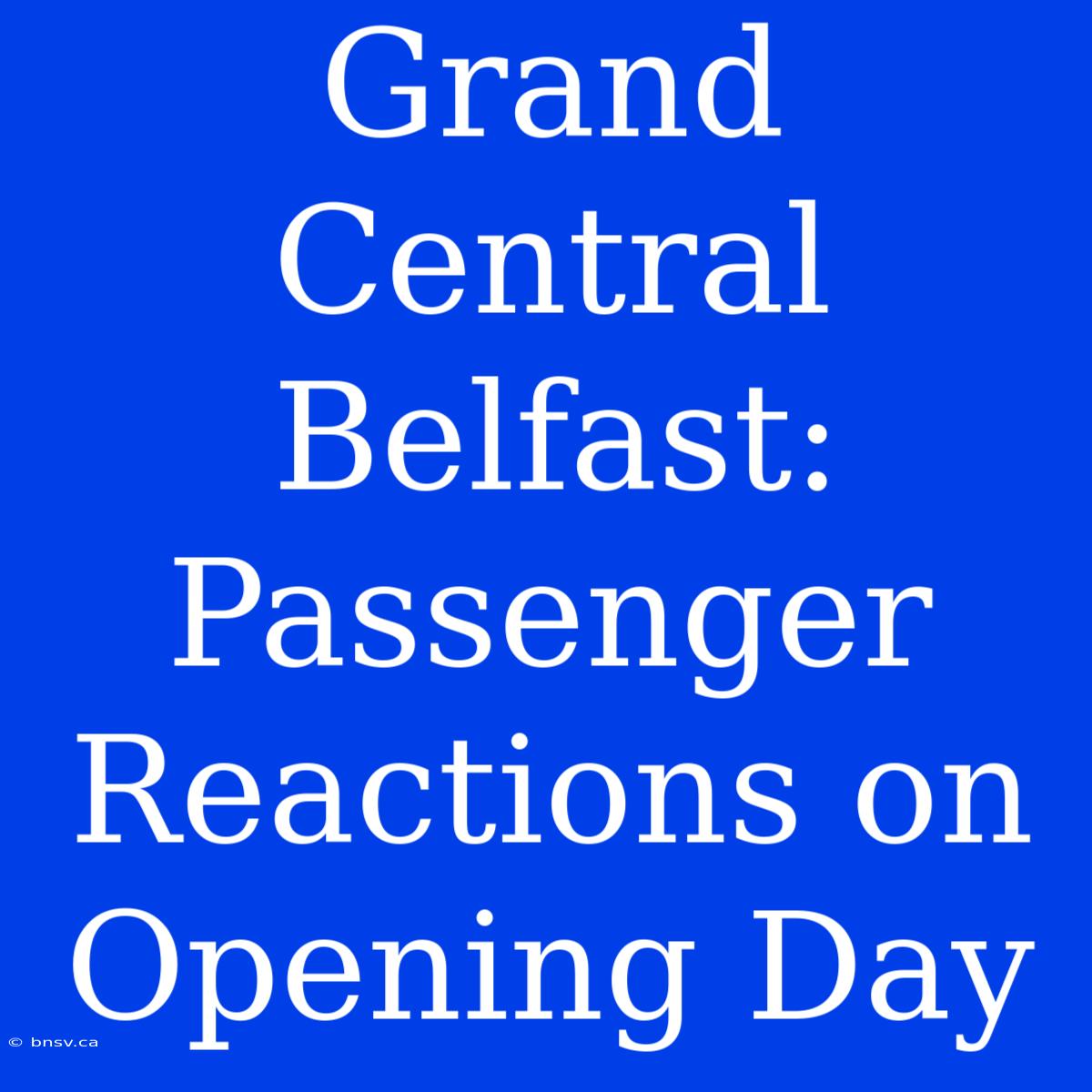 Grand Central Belfast: Passenger Reactions On Opening Day