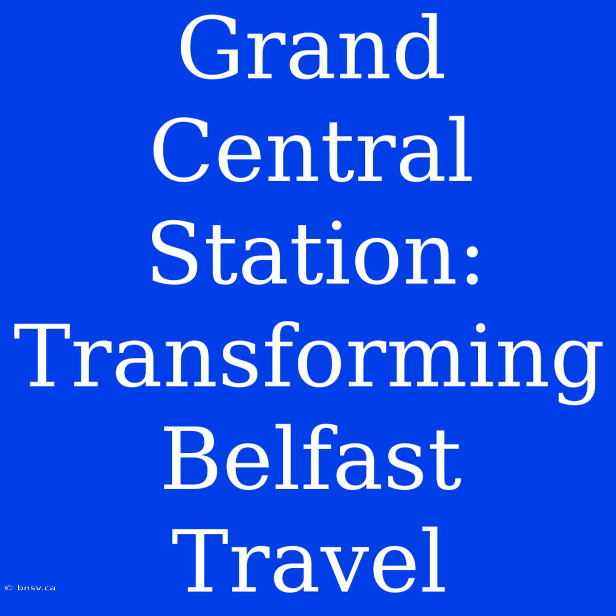 Grand Central Station: Transforming Belfast Travel