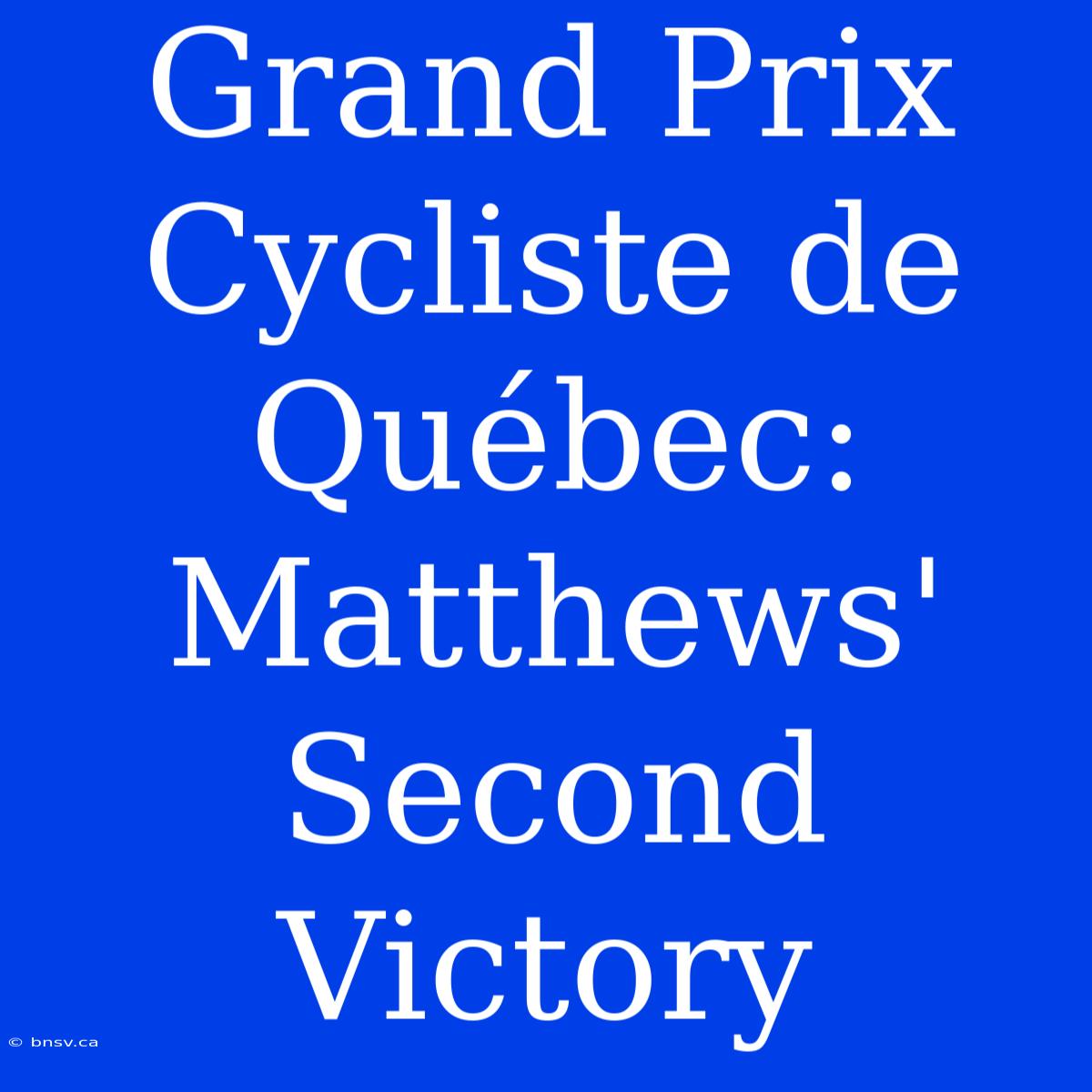 Grand Prix Cycliste De Québec: Matthews' Second Victory