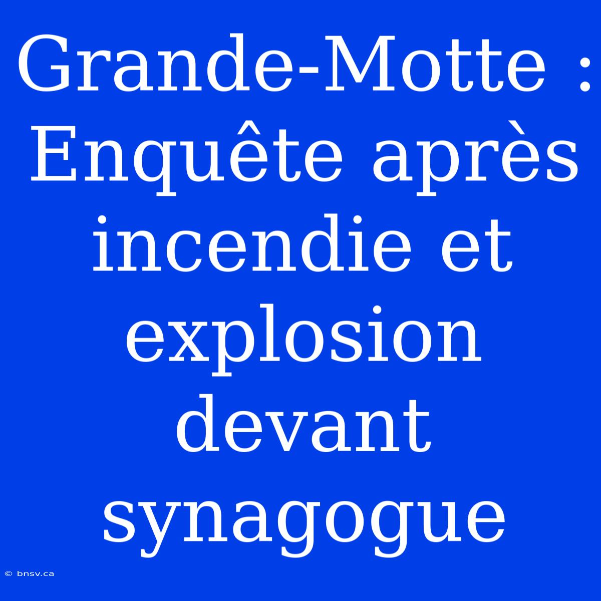 Grande-Motte : Enquête Après Incendie Et Explosion Devant Synagogue