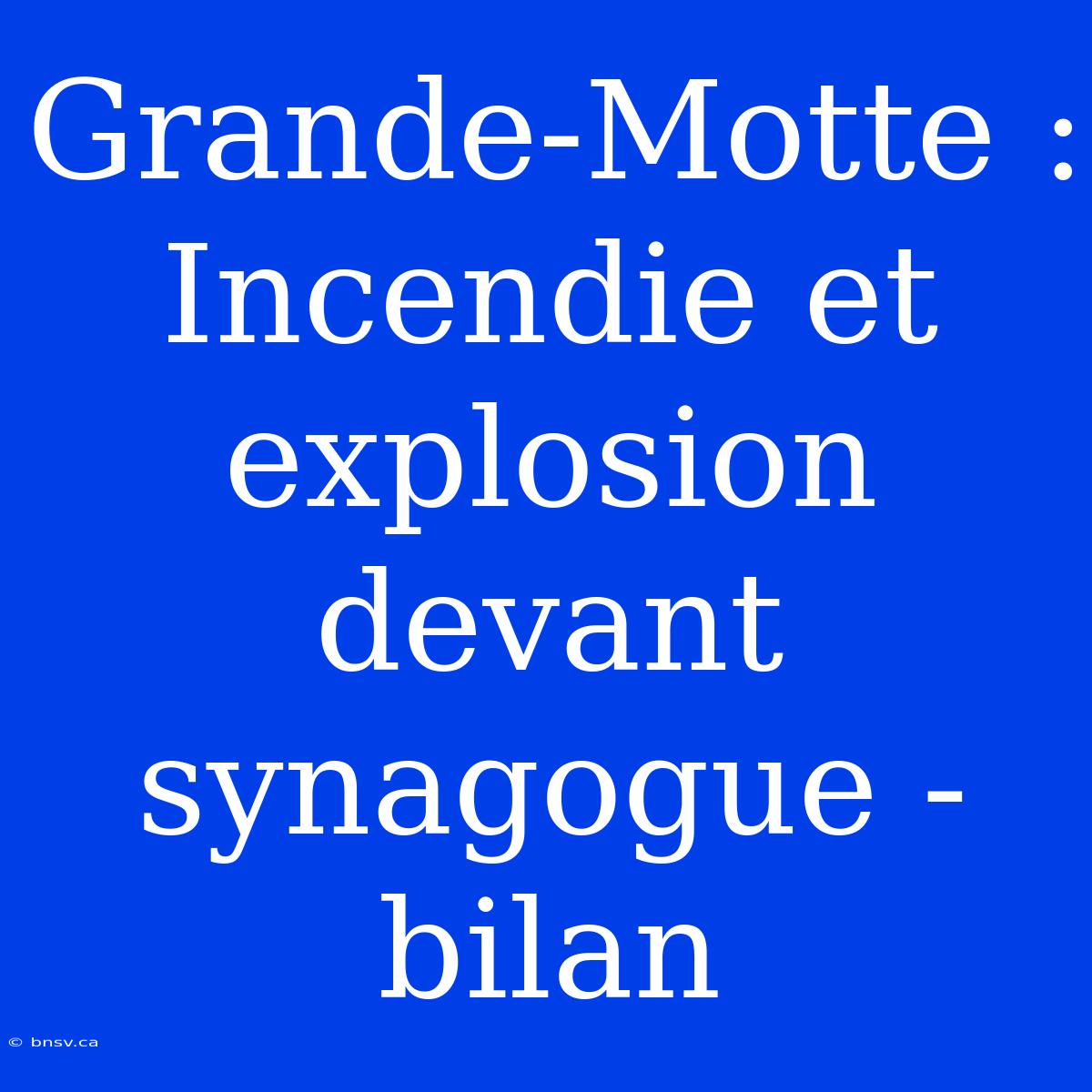 Grande-Motte : Incendie Et Explosion Devant Synagogue - Bilan