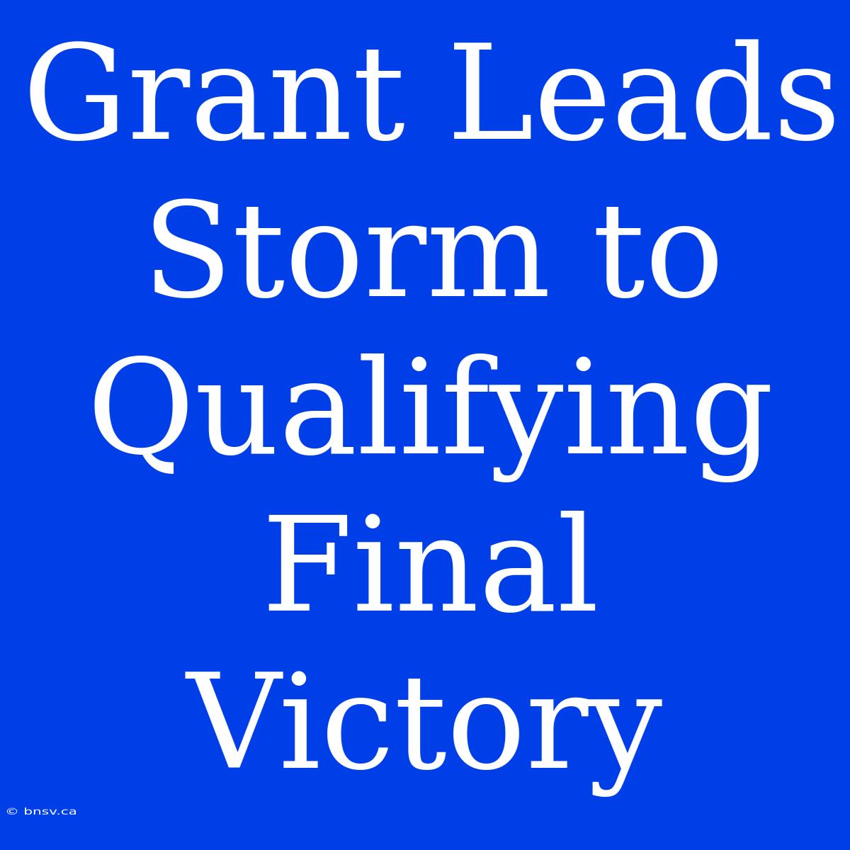 Grant Leads Storm To Qualifying Final Victory