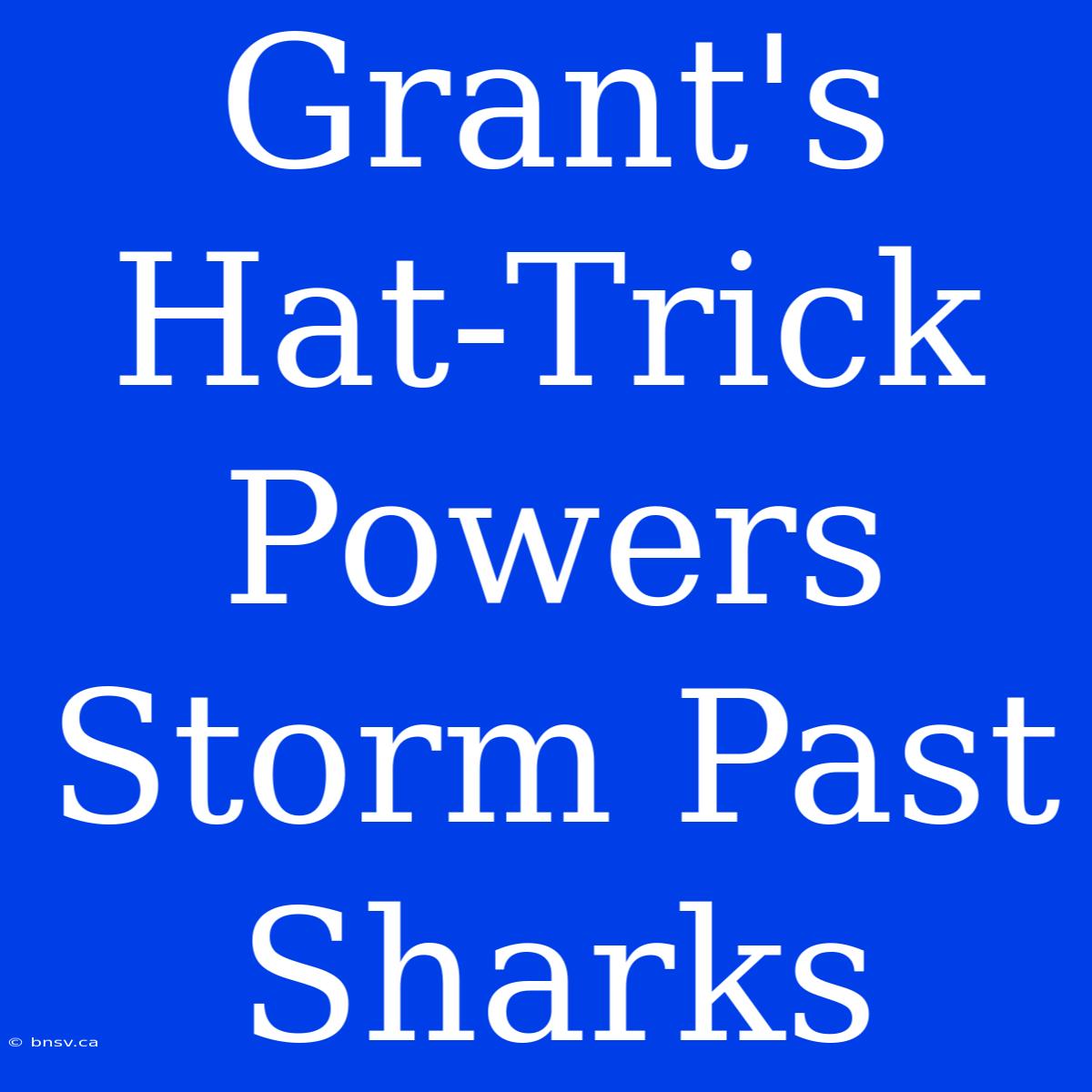 Grant's Hat-Trick Powers Storm Past Sharks