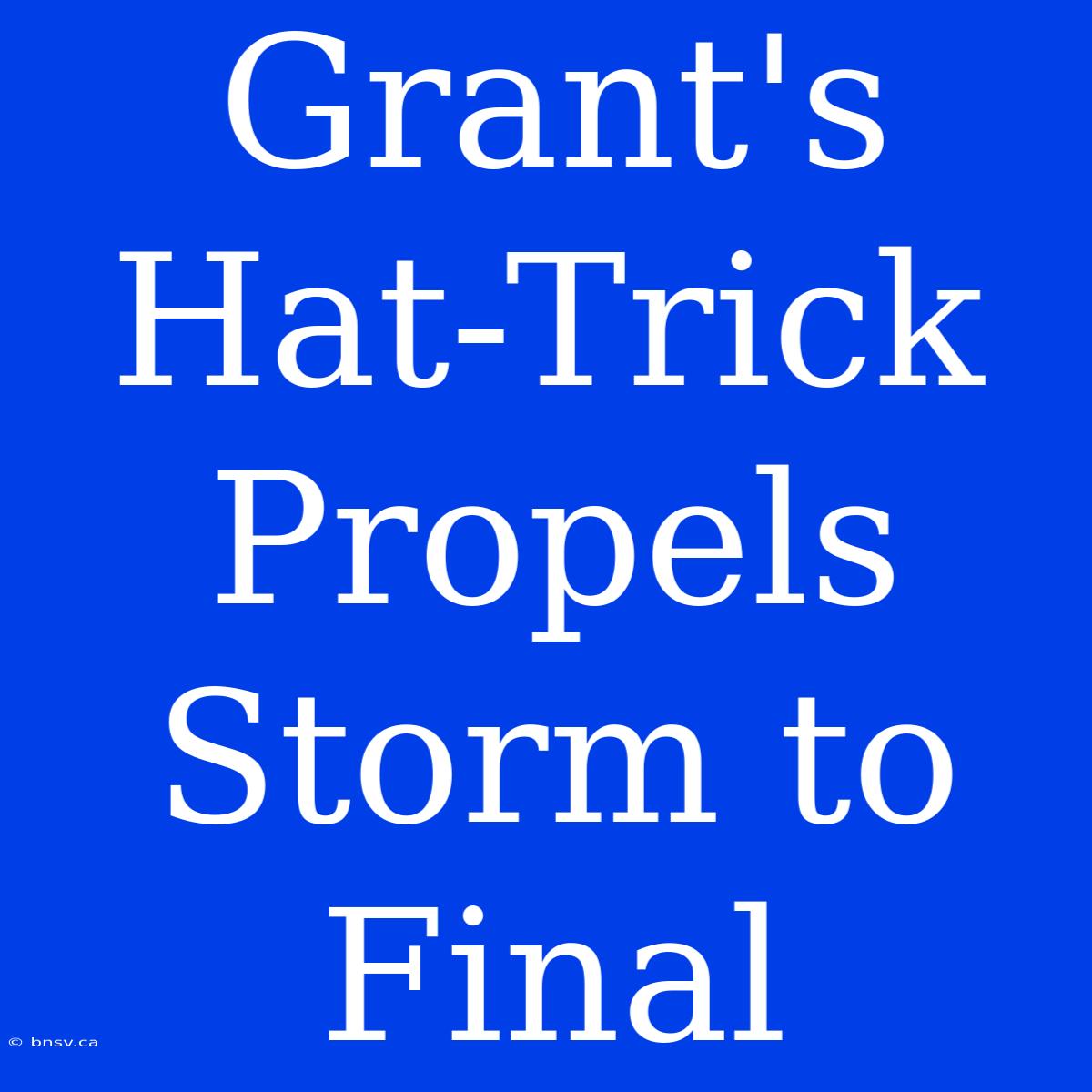 Grant's Hat-Trick Propels Storm To Final