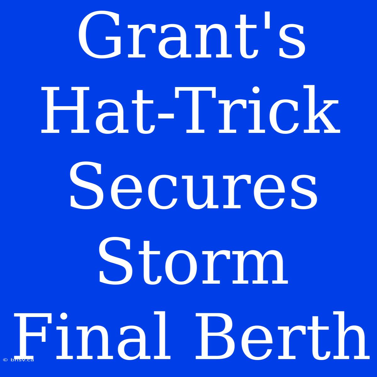 Grant's Hat-Trick Secures Storm Final Berth