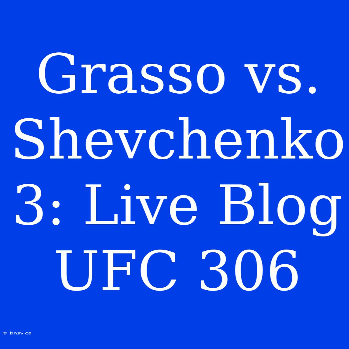 Grasso Vs. Shevchenko 3: Live Blog UFC 306