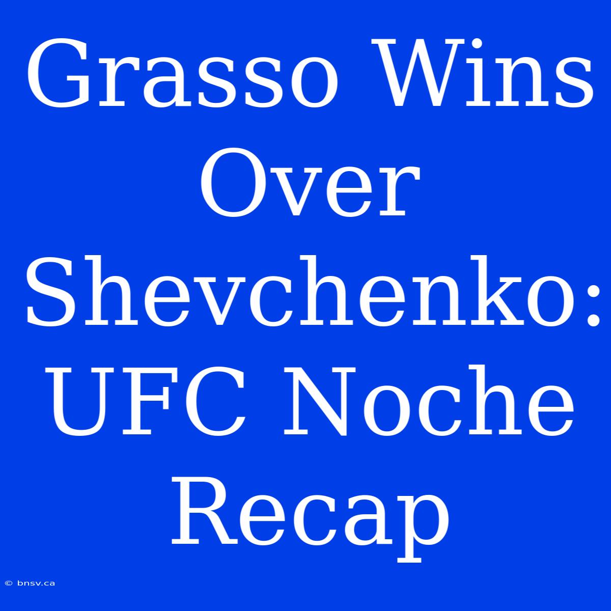 Grasso Wins Over Shevchenko: UFC Noche Recap