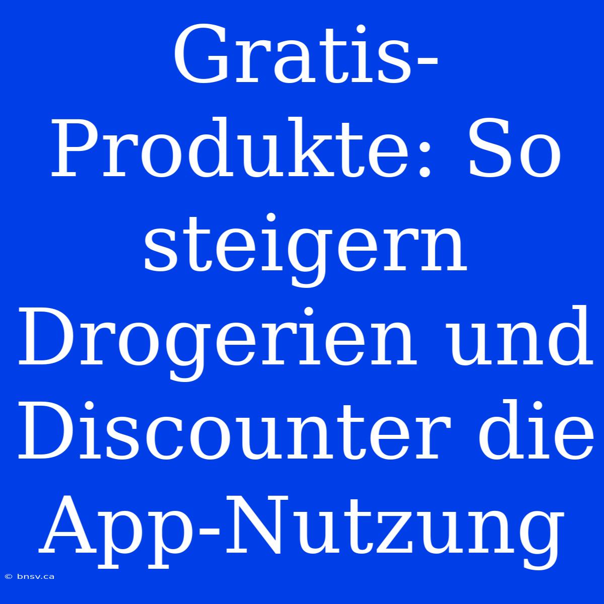 Gratis-Produkte: So Steigern Drogerien Und Discounter Die App-Nutzung