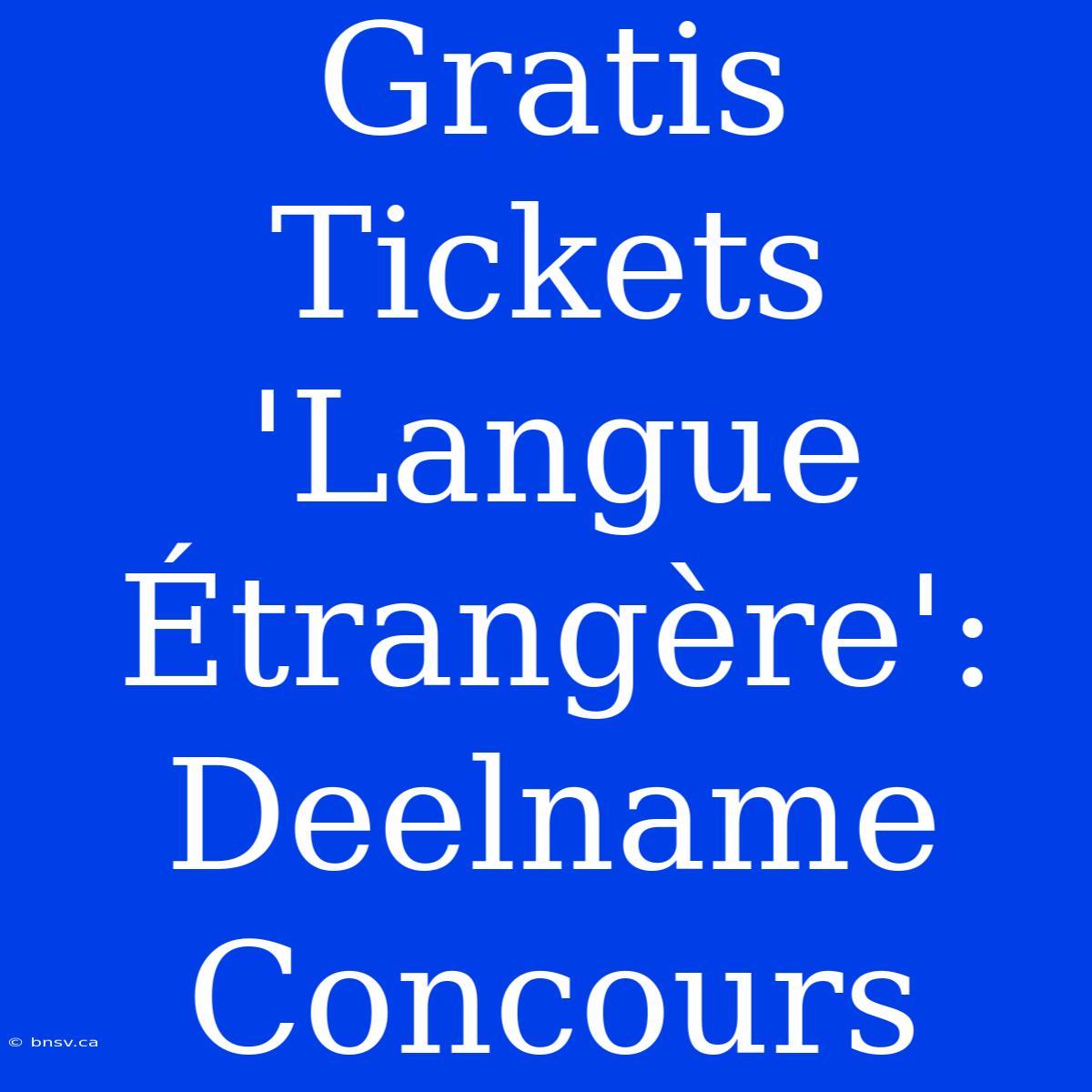 Gratis Tickets 'Langue Étrangère': Deelname Concours