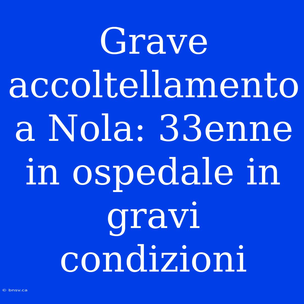 Grave Accoltellamento A Nola: 33enne In Ospedale In Gravi Condizioni