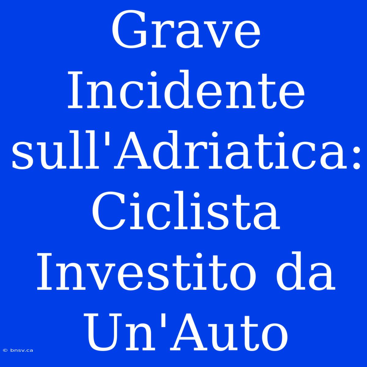 Grave Incidente Sull'Adriatica: Ciclista Investito Da Un'Auto